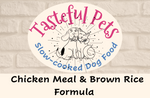 Load image into Gallery viewer, Tasteful Pets Slow-cooked Chicken Meal &amp; Brown Rice Formula Dog Food
